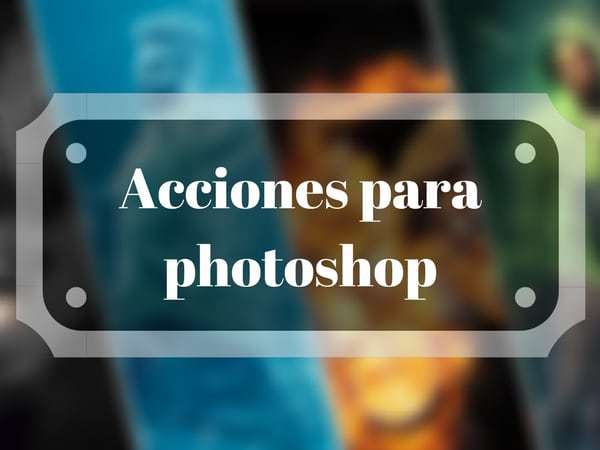 Acciones : ¡ para utilizar Photoshop en 1 clic !